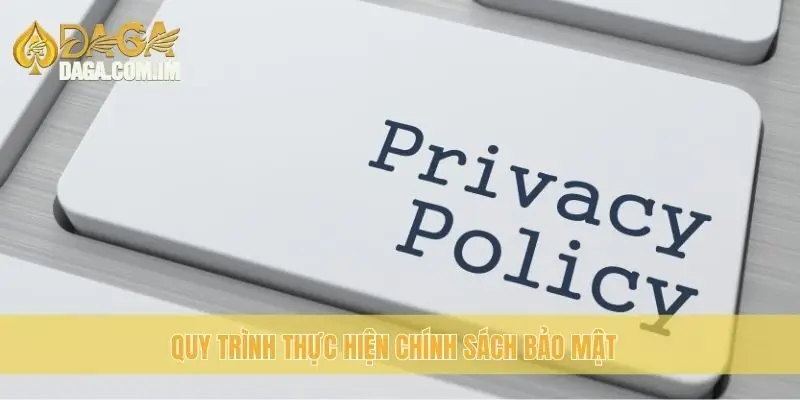 Chính Sách Bảo Mật Daga: Bảo Vệ Thông Tin Tài Khoản Của Bạn 3 Quy trình thực hiện chính sách bảo mật