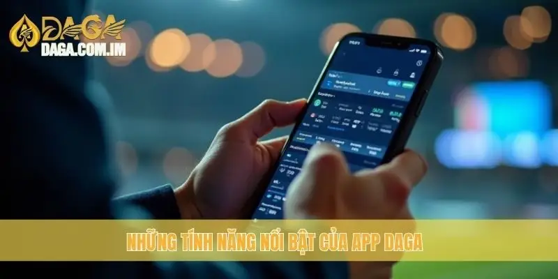 Tải APP Daga: Cách Cài Đặt và Sử Dụng Hiệu Quả Nhất 2 Những tính năng nổi bật của App Daga
